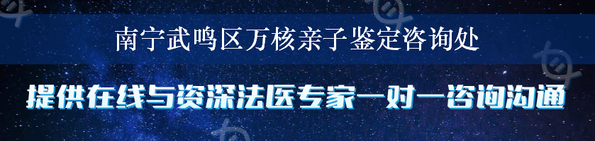 南宁武鸣区万核亲子鉴定咨询处